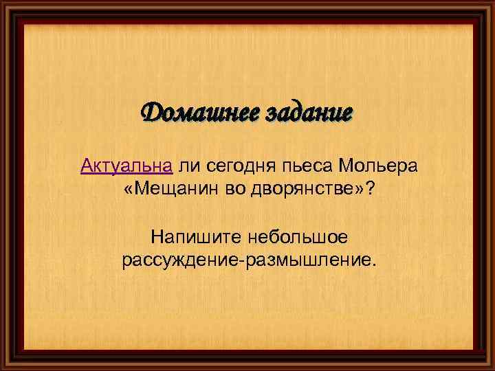 Домашнее задание Актуальна ли сегодня пьеса Мольера «Мещанин во дворянстве» ? Напишите небольшое рассуждение-размышление.