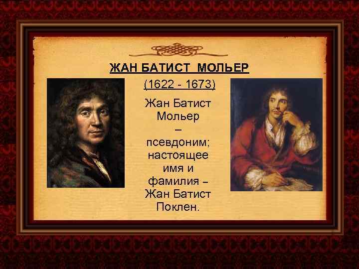 ЖАН БАТИСТ МОЛЬЕР (1622 - 1673) Жан Батист Мольер – псевдоним; настоящее имя и