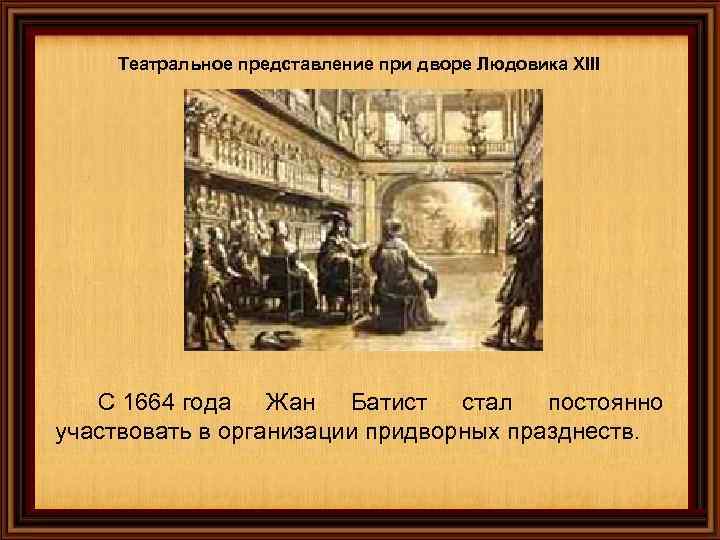 Театральное представление при дворе Людовика XIII С 1664 года Жан Батист стал постоянно участвовать