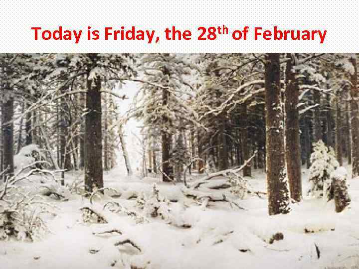 Today is Friday, the 28 th of February 