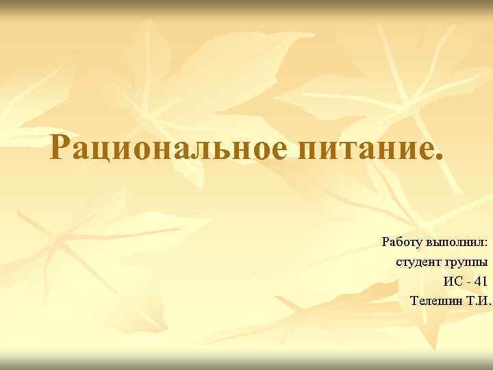 Рациональное питание. Работу выполнил: студент группы ИС - 41 Телешин Т. И. 