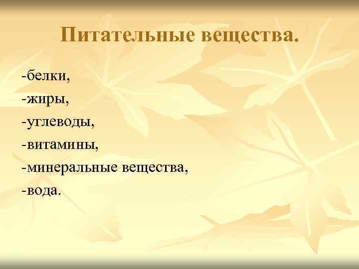 Питательные вещества. -белки, -жиры, -углеводы, -витамины, -минеральные вещества, -вода. 