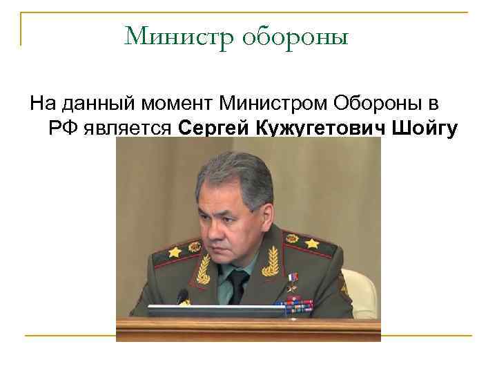 Министр обороны На данный момент Министром Обороны в РФ является Сергей Кужугетович Шойгу 