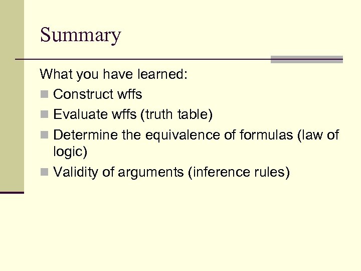 Summary What you have learned: n Construct wffs n Evaluate wffs (truth table) n