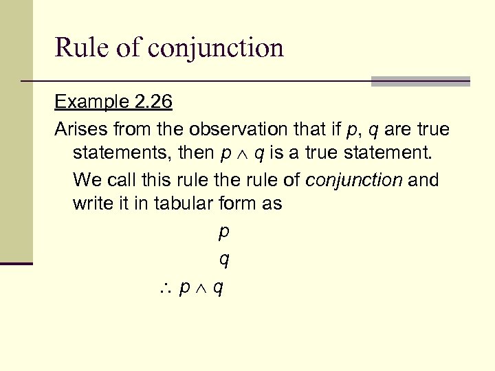Rule of conjunction Example 2. 26 Arises from the observation that if p, q