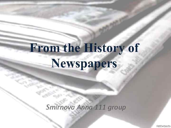 From the History of Newspapers Smirnova Anna 111 group 