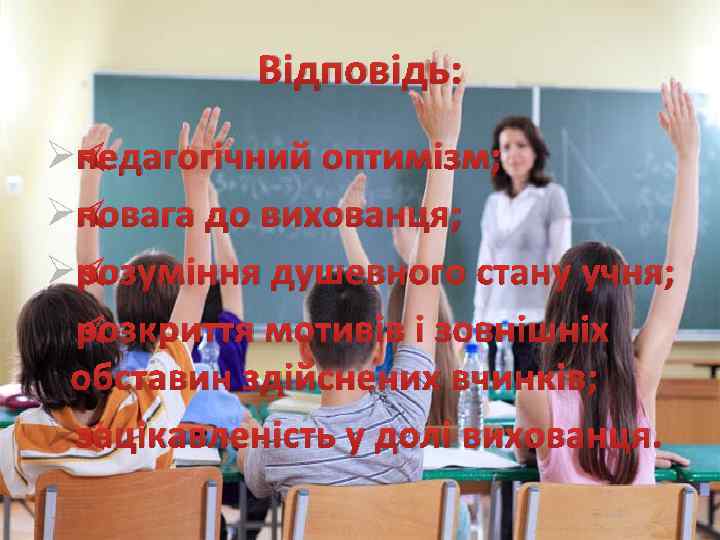 Відповідь: Øпедагогічний оптимізм; Øповага до вихованця; Øрозуміння душевного стану учня; Øрозкриття мотивів і зовнішніх