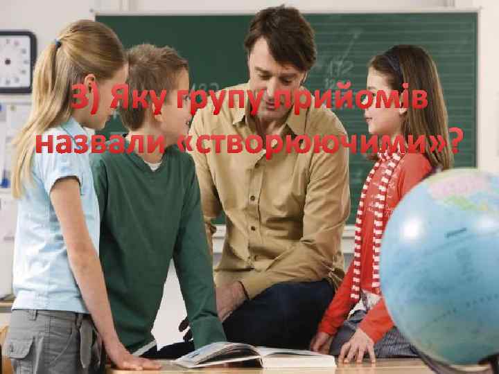 3) Яку групу прийомів назвали «створюючими» ? 