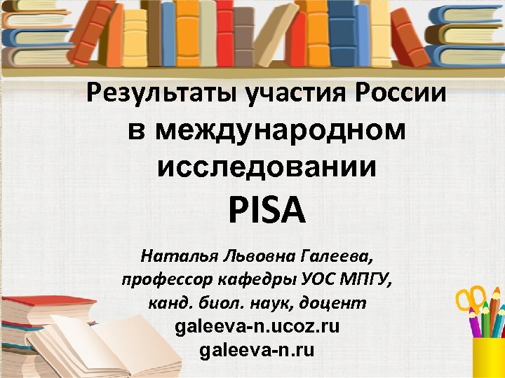 Результаты участия России в международном исследовании PISA Наталья Львовна Галеева, профессор кафедры УОС МПГУ,