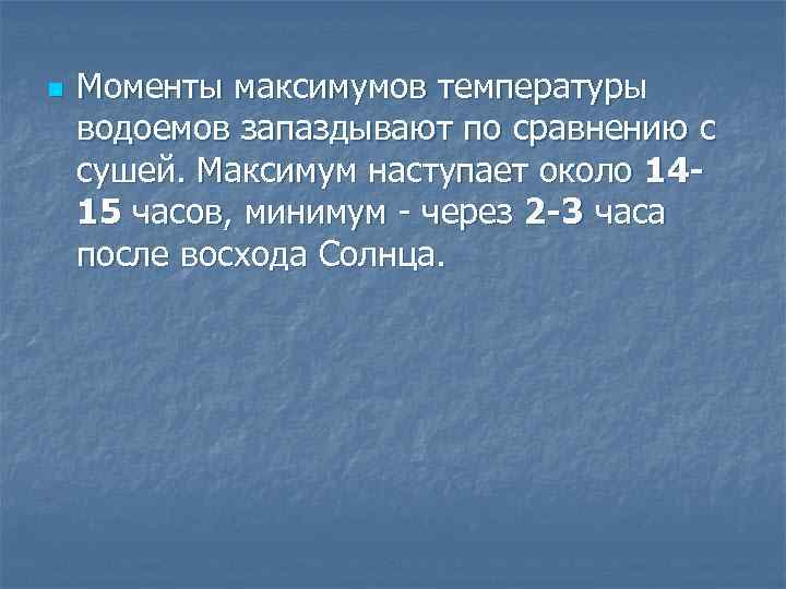 n Моменты максимумов температуры водоемов запаздывают по сравнению с сушей. Максимум наступает около 1415