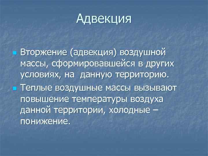 Адвекция n n Вторжение (адвекция) воздушной массы, сформировавшейся в других условиях, на данную территорию.