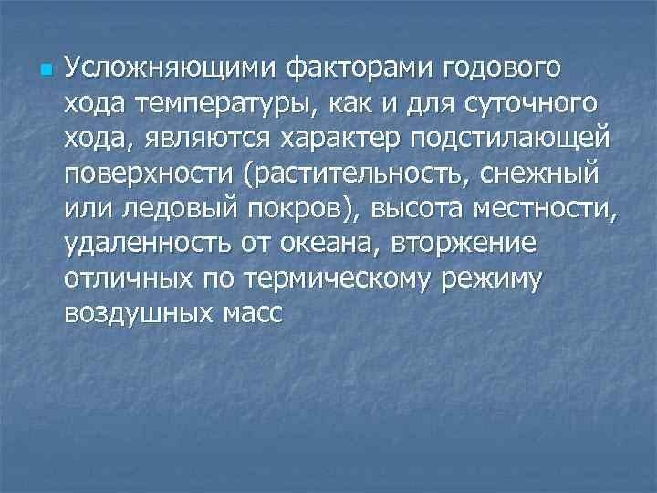 n Усложняющими факторами годового хода температуры, как и для суточного хода, являются характер подстилающей