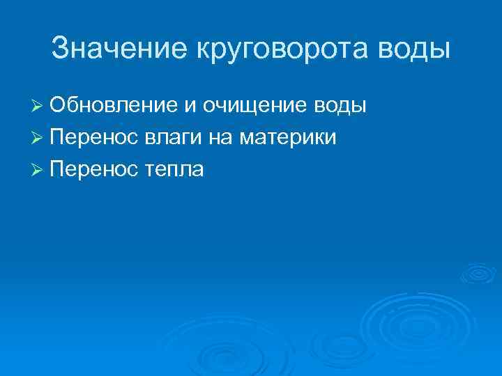 Значение круговорота воды Ø Обновление и очищение воды Ø Перенос влаги на материки Ø