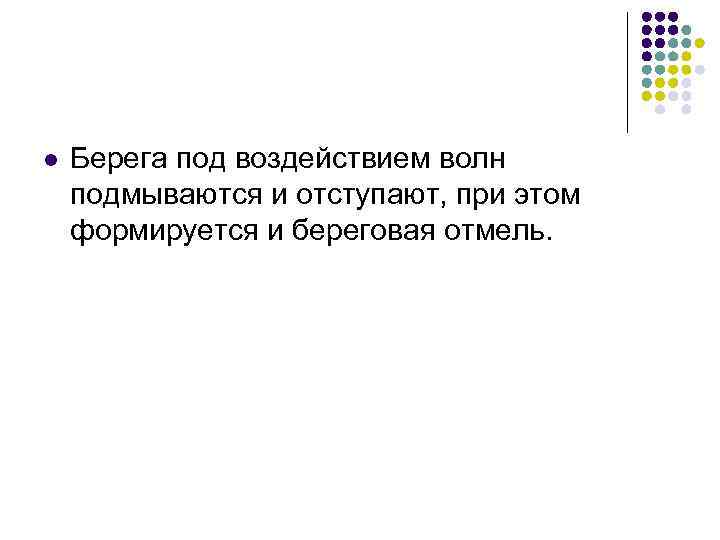 l Берега под воздействием волн подмываются и отступают, при этом формируется и береговая отмель.