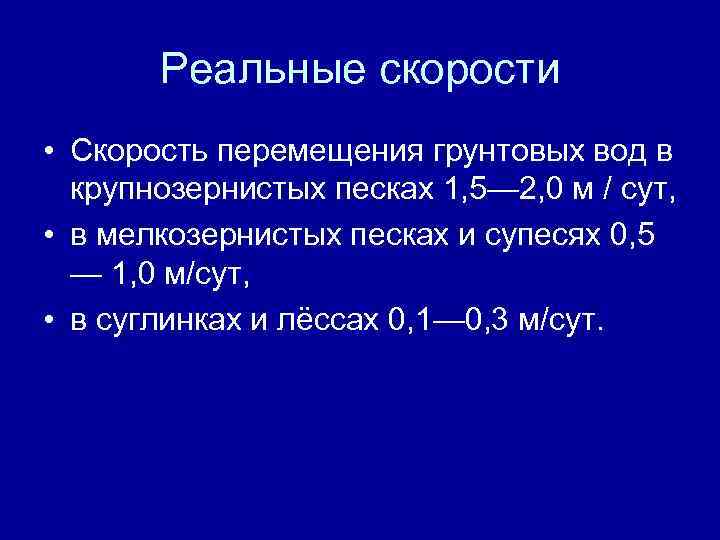 Реальные скорости • Скорость перемещения грунтовых вод в крупнозернистых песках 1, 5— 2, 0