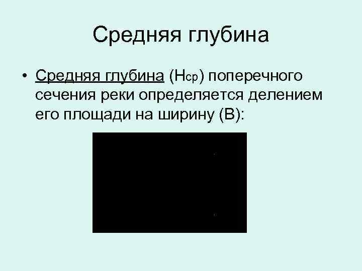 Средняя глубина • Средняя глубина (Нср) поперечного сечения реки определяется делением его площади на
