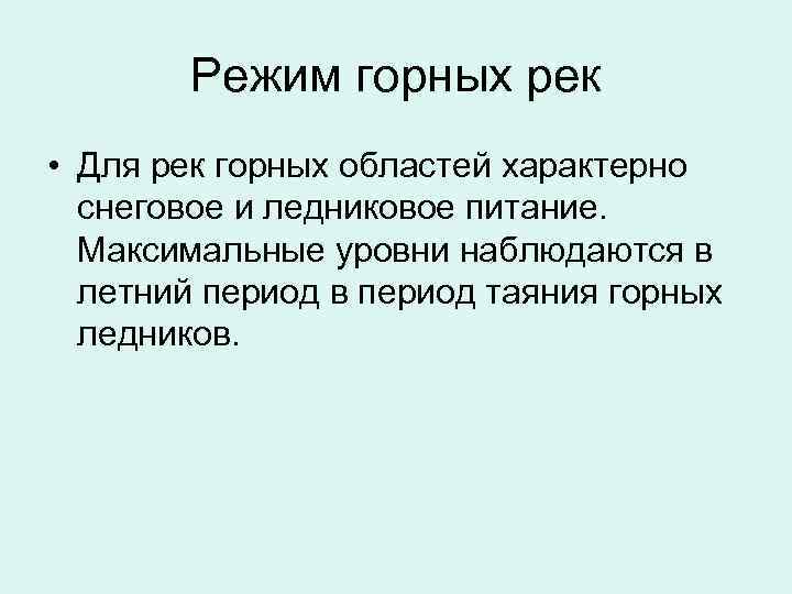 Режим горных рек • Для рек горных областей характерно снеговое и ледниковое питание. Максимальные