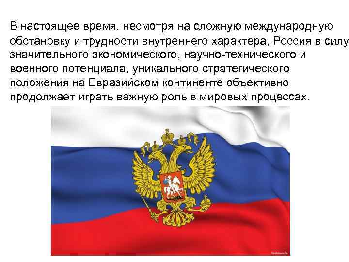 В настоящее время, несмотря на сложную международную обстановку и трудности внутреннего характера, Россия в