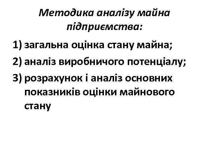 Методика аналізу майна підприємства: 1) загальна оцінка стану майна; 2) аналіз виробничого потенціалу; 3)