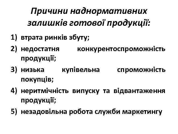 Причини наднормативних залишків готової продукції: 1) втрата ринків збуту; 2) недостатня конкурентоспроможність продукції; 3)