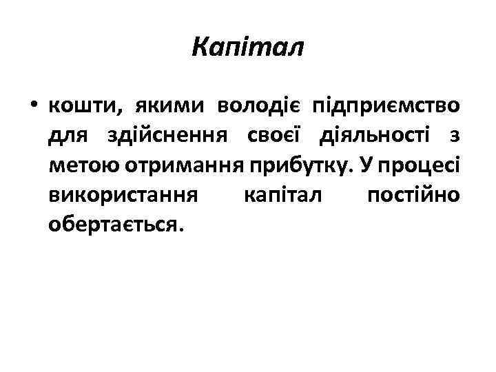 Капітал • кошти, якими володіє підприємство для здійснення своєї діяльності з метою отримання прибутку.