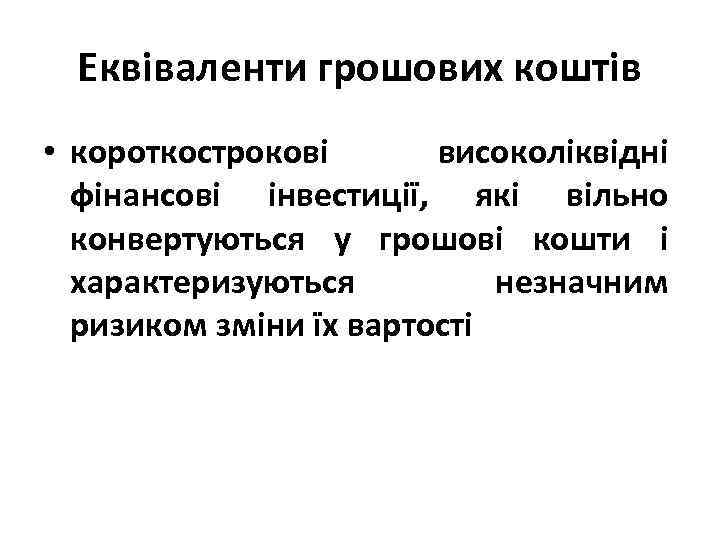 Еквіваленти грошових коштів • короткострокові високоліквідні фінансові інвестиції, які вільно конвертуються у грошові кошти