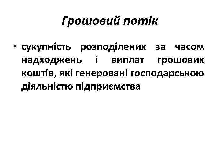 Грошовий потік • сукупність розподілених за часом надходжень і виплат грошових коштів, які генеровані