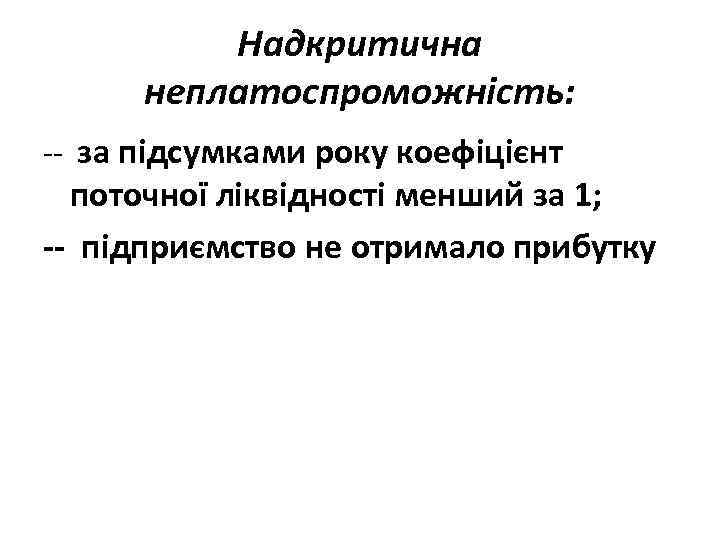 Надкритична неплатоспроможність: -- за підсумками року коефіцієнт поточної ліквідності менший за 1; -- підприємство