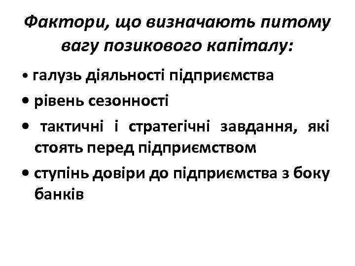 Фактори, що визначають питому вагу позикового капіталу: • галузь діяльності підприємства • рівень сезонності