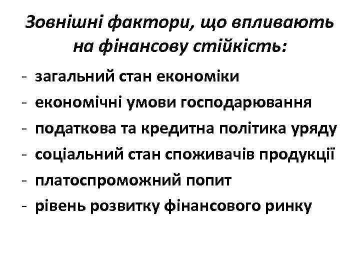 Зовнішні фактори, що впливають на фінансову стійкість: - загальний стан економіки економічні умови господарювання