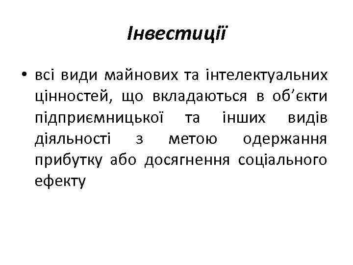 Інвестиції • всі види майнових та інтелектуальних цінностей, що вкладаються в об’єкти підприємницької та