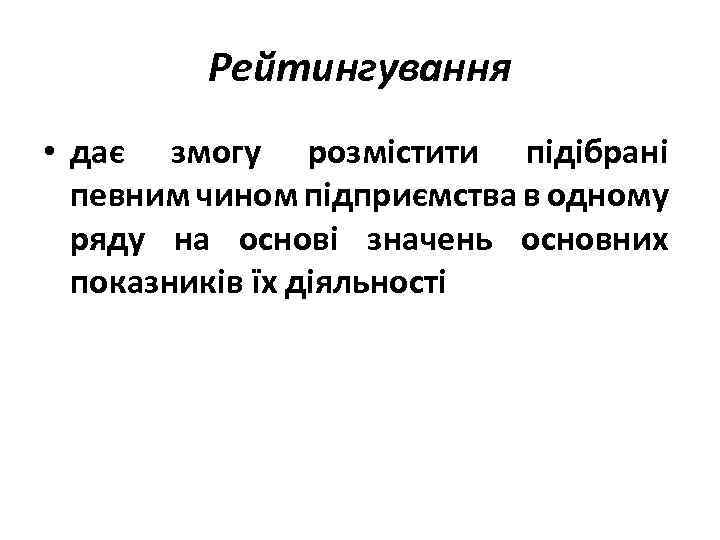 Рейтингування • дає змогу розмістити підібрані певним чином підприємства в одному ряду на основі