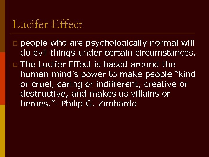 Lucifer Effect people who are psychologically normal will do evil things under certain circumstances.