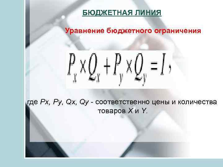 БЮДЖЕТНАЯ ЛИНИЯ Уравнение бюджетного ограничения где Рх, Рy, Qx, Qy - соответственно цены и