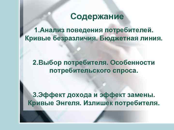 Содержание 1. Анализ поведения потребителей. Кривые безразличия. Бюджетная линия. 2. Выбор потребителя. Особенности потребительского