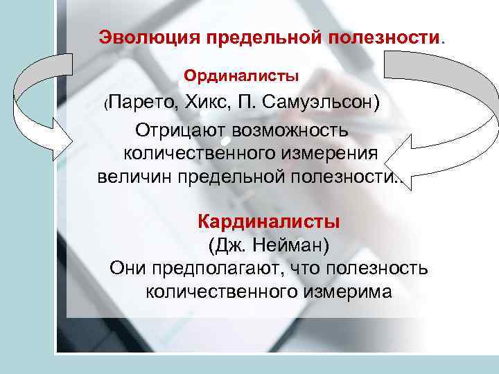 Эволюция предельной полезности. Ординалисты (Парето, Хикс, П. Самуэльсон) Отрицают возможность количественного измерения величин предельной