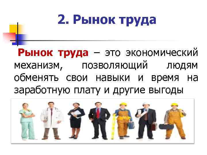 2. Рынок труда – это экономический механизм, позволяющий людям обменять свои навыки и время