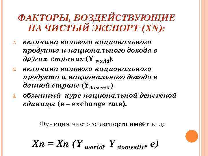 ФАКТОРЫ, ВОЗДЕЙСТВУЮЩИЕ НА ЧИСТЫЙ ЭКСПОРТ (XN): 1. 2. 3. величина валового национального продукта и