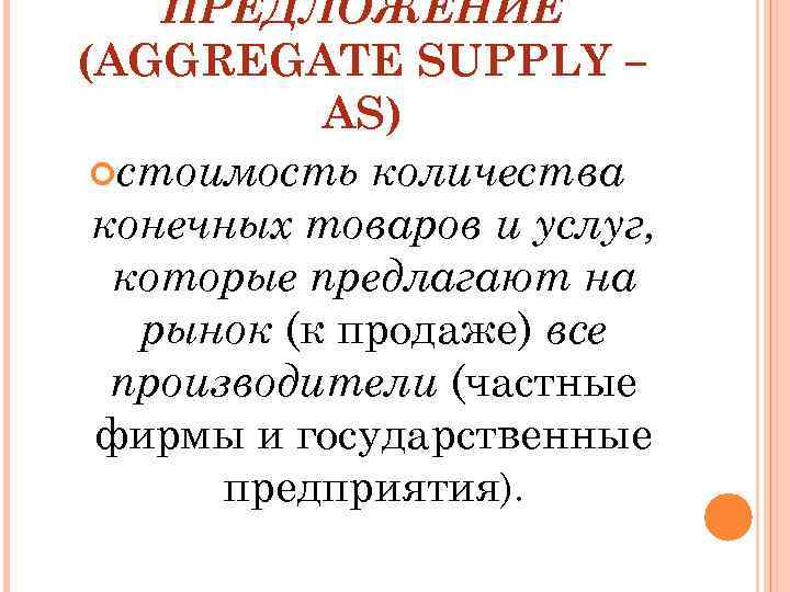 ПРЕДЛОЖЕНИЕ (AGGREGATE SUPPLY – AS) стоимость количества конечных товаров и услуг, которые предлагают на