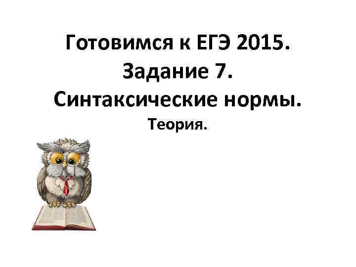 Готовимся к ЕГЭ 2015. Задание 7. Синтаксические нормы. Теория. 