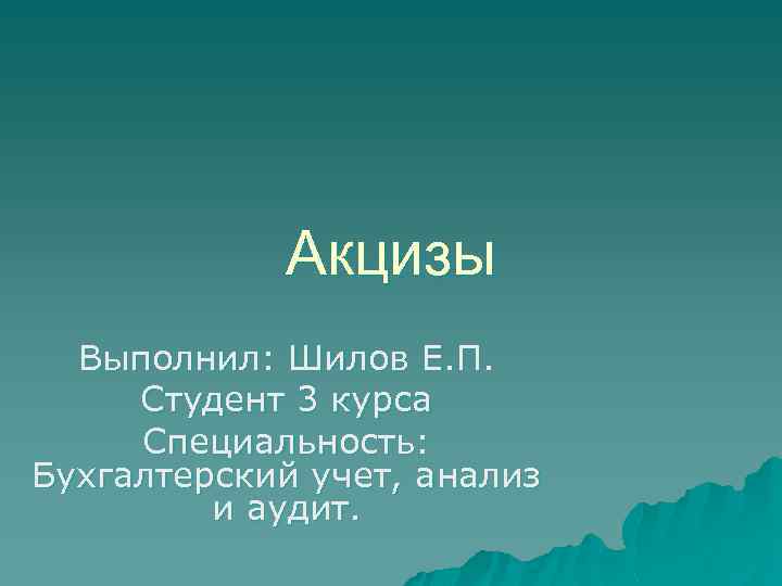 Акцизы Выполнил: Шилов Е. П. Студент 3 курса Специальность: Бухгалтерский учет, анализ и аудит.