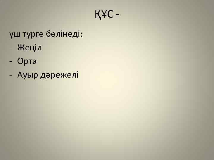 ҚҰС үш түрге бөлінеді: - Жеңіл - Орта - Ауыр дәрежелі 