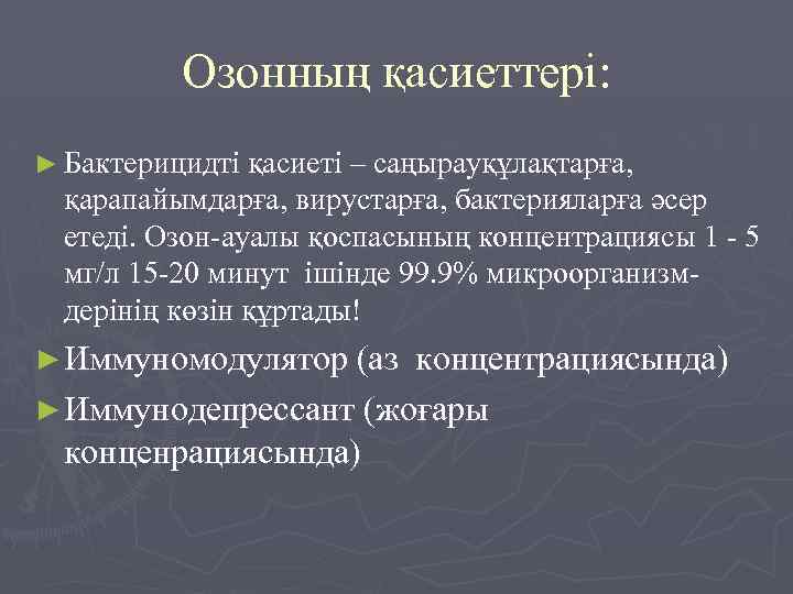 Озонның қасиеттері: ► Бактерицидті қасиеті – саңырауқұлақтарға, қарапайымдарға, вирустарға, бактерияларға әсер етеді. Озон-ауалы қоспасының