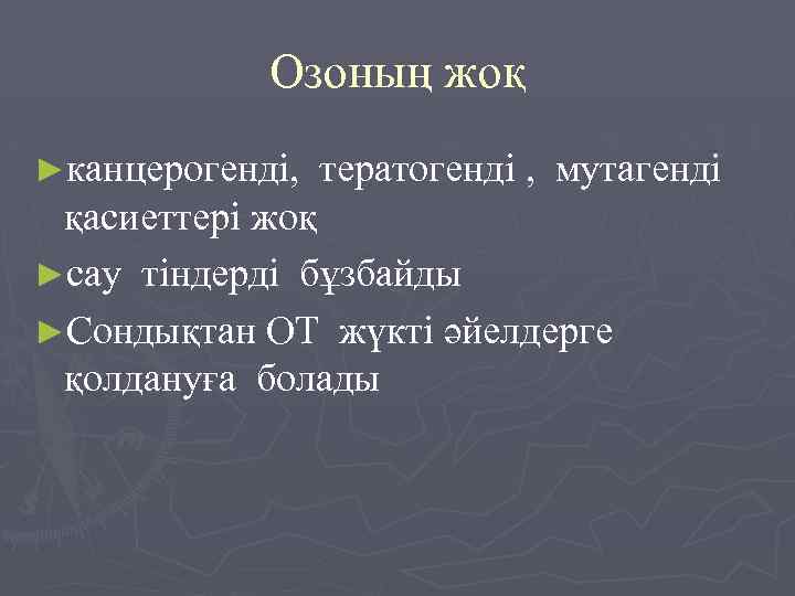 Озоның жоқ ►канцерогенді, тератогенді , мутагенді қасиеттері жоқ ►сау тіндерді бұзбайды ►Сондықтан ОТ жүкті