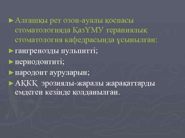► Алғашқы рет озон-ауалы қоспасы стоматологияда ҚазҮМУ терапиялық стоматология кафедрасында ұсынылған: ► гангренозды пульпитті;