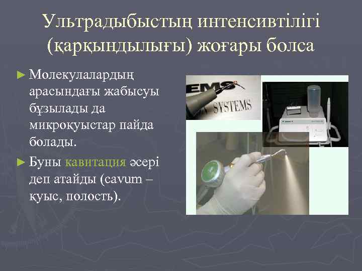 Ультрадыбыстың интенсивтілігі (қарқындылығы) жоғары болса ► Молекулалардың арасындағы жабысуы бұзылады да микроқуыстар пайда болады.