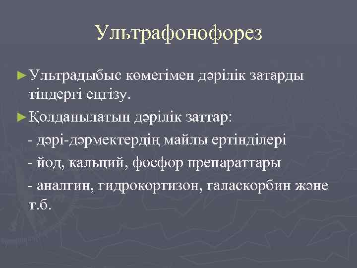 Ультрафонофорез ► Ультрадыбыс көмегімен дәрілік затарды тіндергі еңгізу. ► Қолданылатын дәрілік заттар: - дәрі-дәрмектердің