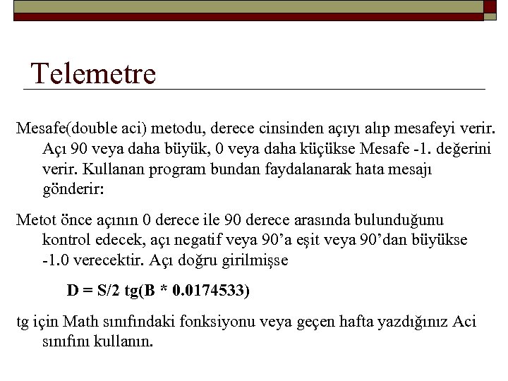 Telemetre Mesafe(double aci) metodu, derece cinsinden açıyı alıp mesafeyi verir. Açı 90 veya daha