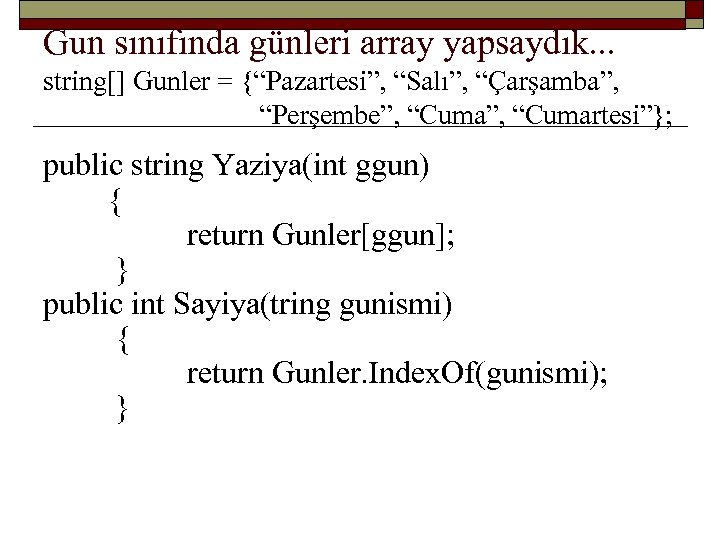 Gun sınıfında günleri array yapsaydık. . . string[] Gunler = {“Pazartesi”, “Salı”, “Çarşamba”, “Perşembe”,