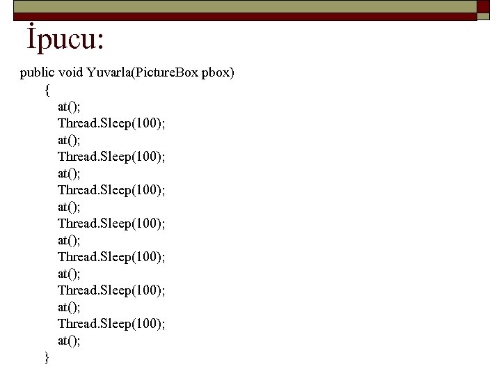 İpucu: public void Yuvarla(Picture. Box pbox) { at(); Thread. Sleep(100); at(); Thread. Sleep(100); at();